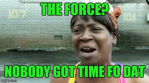 Ain't Nobody Got Time For That Meme | THE FORCE? NOBODY GOT TIME FO DAT | image tagged in memes,aint nobody got time for that | made w/ Imgflip meme maker