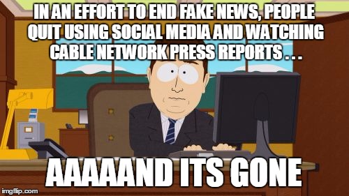Aaaaand Its Gone Meme | IN AN EFFORT TO END FAKE NEWS, PEOPLE QUIT USING SOCIAL MEDIA AND WATCHING CABLE NETWORK PRESS REPORTS . . . AAAAAND ITS GONE | image tagged in memes,aaaaand its gone | made w/ Imgflip meme maker