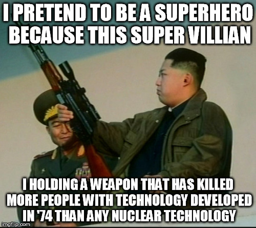 I get a lot of hate because some people forgot how to make their super villains.something that makes their job fun. | I PRETEND TO BE A SUPERHERO BECAUSE THIS SUPER VILLIAN; I HOLDING A WEAPON THAT HAS KILLED MORE PEOPLE WITH TECHNOLOGY DEVELOPED IN '74 THAN ANY NUCLEAR TECHNOLOGY | image tagged in north korea,ak74 | made w/ Imgflip meme maker