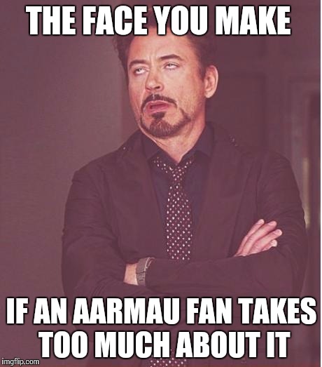 Face You Make Robert Downey Jr | THE FACE YOU MAKE; IF AN AARMAU FAN TAKES TOO MUCH ABOUT IT | image tagged in memes,face you make robert downey jr | made w/ Imgflip meme maker