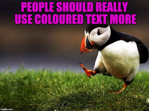 Unpopular Opinion Puffin Meme | PEOPLE SHOULD REALLY USE COLOURED TEXT MORE | image tagged in memes,unpopular opinion puffin | made w/ Imgflip meme maker