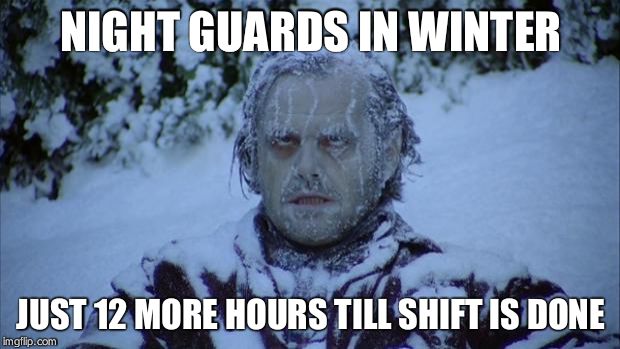 Cold | NIGHT GUARDS IN WINTER; JUST 12 MORE HOURS TILL SHIFT IS DONE | image tagged in cold | made w/ Imgflip meme maker