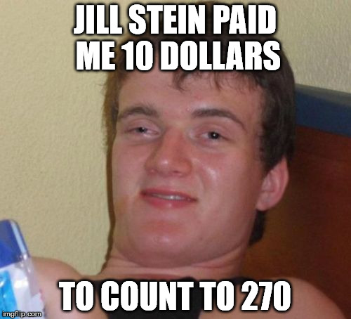 10 Guy Meme | JILL STEIN PAID ME 10 DOLLARS TO COUNT TO 270 | image tagged in memes,10 guy | made w/ Imgflip meme maker