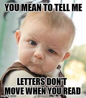 Confused Baby | YOU MEAN TO TELL ME; LETTERS DON'T MOVE WHEN YOU READ | image tagged in confused baby | made w/ Imgflip meme maker