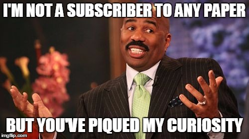 Steve Harvey Meme | I'M NOT A SUBSCRIBER TO ANY PAPER BUT YOU'VE PIQUED MY CURIOSITY | image tagged in memes,steve harvey | made w/ Imgflip meme maker