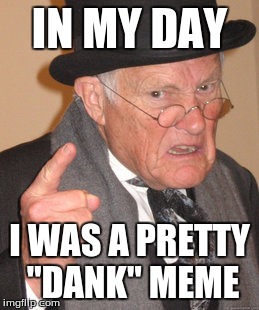 I Was Pretty "Dank"
 | IN MY DAY; I WAS A PRETTY "DANK" MEME | image tagged in memes,back in my day,funny,dank memes,dead meme,old man | made w/ Imgflip meme maker