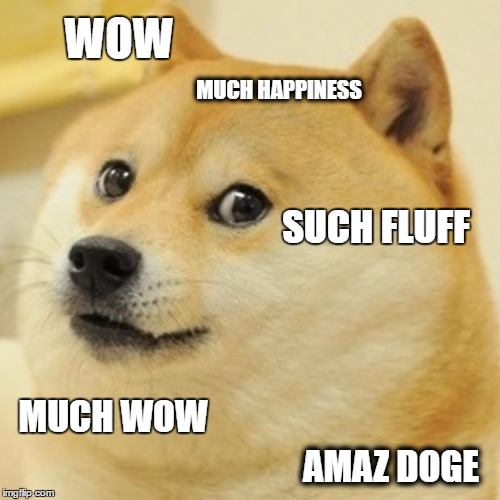 Doge | WOW; MUCH HAPPINESS; SUCH FLUFF; MUCH WOW; AMAZ DOGE | image tagged in memes,doge | made w/ Imgflip meme maker