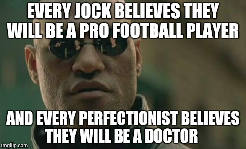 Matrix Morpheus | EVERY JOCK BELIEVES THEY WILL BE A PRO FOOTBALL PLAYER; AND EVERY PERFECTIONIST BELIEVES THEY WILL BE A DOCTOR | image tagged in memes,matrix morpheus | made w/ Imgflip meme maker