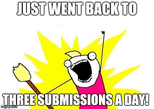 X All The Y | JUST WENT BACK TO; THREE SUBMISSIONS A DAY! | image tagged in memes,x all the y | made w/ Imgflip meme maker