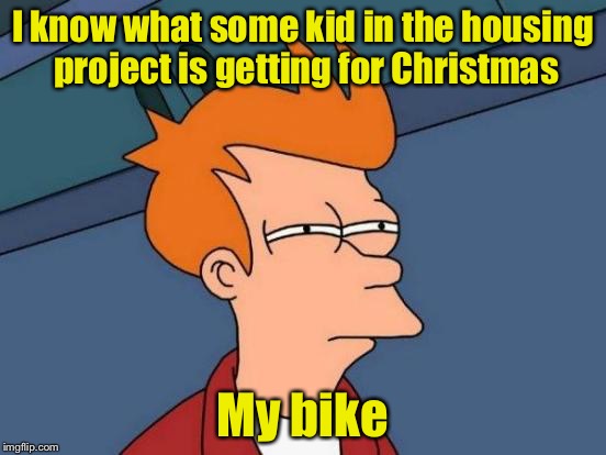 Futurama Fry | I know what some kid in the housing project is getting for Christmas; My bike | image tagged in memes,futurama fry | made w/ Imgflip meme maker