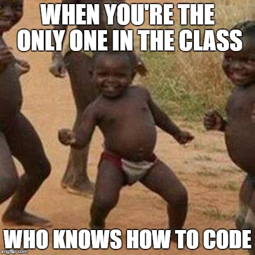 Third World Success Kid Meme | WHEN YOU'RE THE ONLY ONE IN THE CLASS; WHO KNOWS HOW TO CODE | image tagged in memes,third world success kid | made w/ Imgflip meme maker