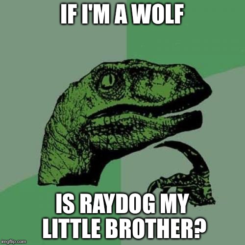 Raydog is my little brother? | IF I'M A WOLF; IS RAYDOG MY LITTLE BROTHER? | image tagged in memes,philosoraptor,raydog | made w/ Imgflip meme maker