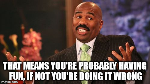 Steve Harvey Meme | THAT MEANS YOU'RE PROBABLY HAVING FUN, IF NOT YOU'RE DOING IT WRONG | image tagged in memes,steve harvey | made w/ Imgflip meme maker