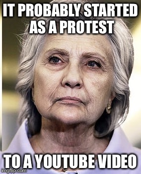 Hillary 2020 | IT PROBABLY STARTED AS A PROTEST TO A YOUTUBE VIDEO | image tagged in hillary 2020 | made w/ Imgflip meme maker