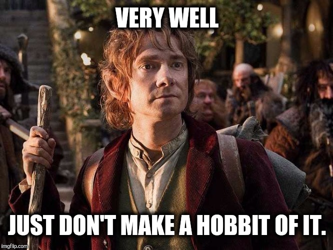 VERY WELL JUST DON'T MAKE A HOBBIT OF IT. | made w/ Imgflip meme maker