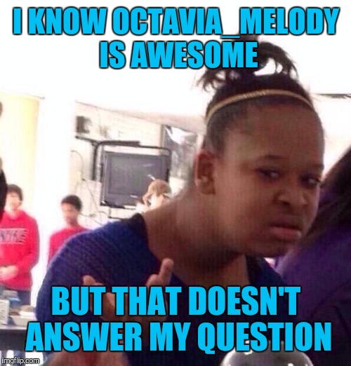 Black Girl Wat Meme | I KNOW OCTAVIA_MELODY IS AWESOME BUT THAT DOESN'T ANSWER MY QUESTION | image tagged in memes,black girl wat | made w/ Imgflip meme maker