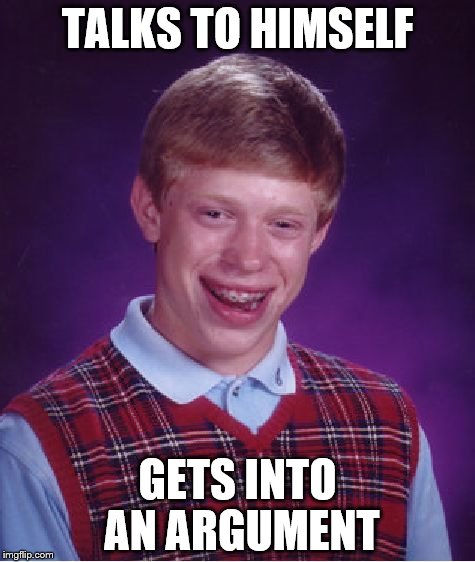 Bad Luck Brian Meme | TALKS TO HIMSELF; GETS INTO AN ARGUMENT | image tagged in memes,bad luck brian | made w/ Imgflip meme maker