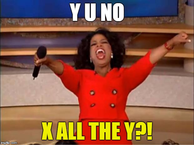 Oprah You Get A Meme | Y U NO X ALL THE Y?! | image tagged in memes,oprah you get a | made w/ Imgflip meme maker