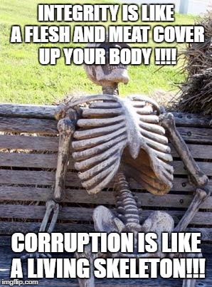 Waiting Skeleton | INTEGRITY IS LIKE A FLESH AND MEAT COVER UP YOUR BODY !!!! CORRUPTION IS LIKE A LIVING SKELETON!!! | image tagged in memes,waiting skeleton | made w/ Imgflip meme maker