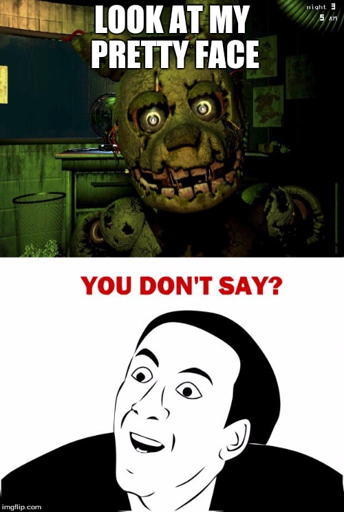 Look at His Face (You Don't Say) | LOOK AT MY PRETTY FACE | image tagged in you don't say,springtrap,funny | made w/ Imgflip meme maker