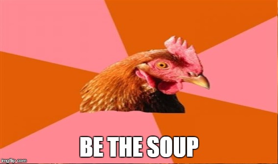 BE THE SOUP | made w/ Imgflip meme maker