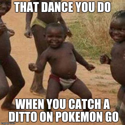 Third World Success Kid Meme | THAT DANCE YOU DO; WHEN YOU CATCH A DITTO ON POKEMON GO | image tagged in memes,third world success kid | made w/ Imgflip meme maker