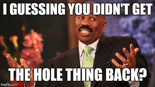 I GUESSING YOU DIDN'T GET THE HOLE THING BACK? | image tagged in memes,steve harvey | made w/ Imgflip meme maker