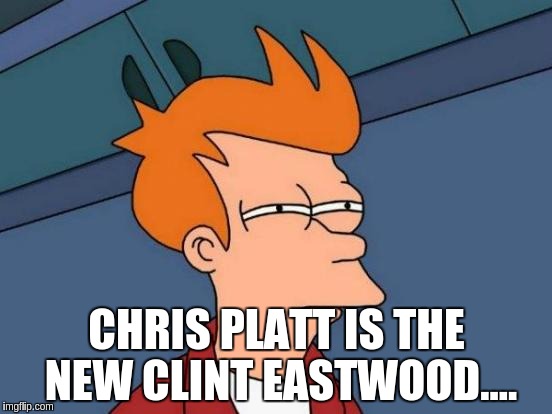 Futurama Fry Meme | CHRIS PLATT IS THE NEW CLINT EASTWOOD.... | image tagged in memes,futurama fry | made w/ Imgflip meme maker