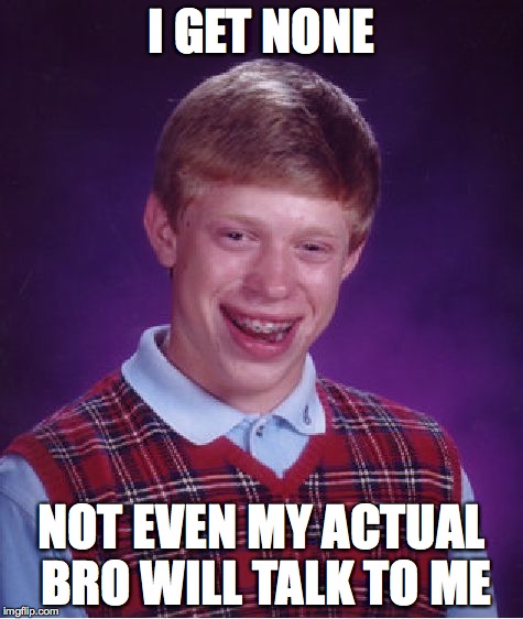 Bad Luck Brian Meme | I GET NONE NOT EVEN MY ACTUAL BRO WILL TALK TO ME | image tagged in memes,bad luck brian | made w/ Imgflip meme maker