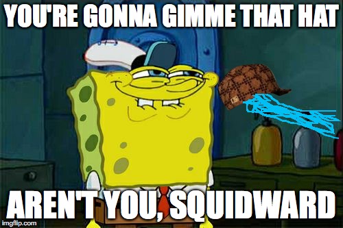 Don't You Squidward Meme | YOU'RE GONNA GIMME THAT HAT; AREN'T YOU, SQUIDWARD | image tagged in memes,dont you squidward,scumbag | made w/ Imgflip meme maker