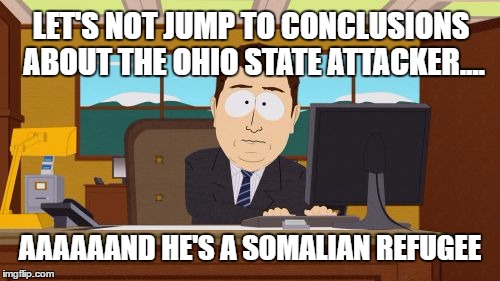 Aaaaand Its Gone | LET'S NOT JUMP TO CONCLUSIONS ABOUT THE OHIO STATE ATTACKER.... AAAAAAND HE'S A SOMALIAN REFUGEE | image tagged in memes,aaaaand its gone | made w/ Imgflip meme maker