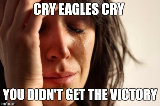 First World Problems | CRY EAGLES CRY; YOU DIDN'T GET THE VICTORY | image tagged in memes,first world problems | made w/ Imgflip meme maker