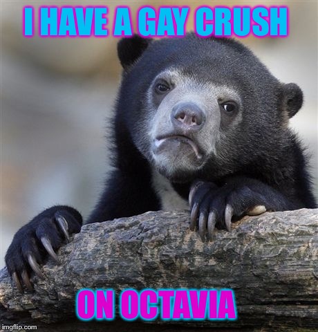 Confession Bear Meme | I HAVE A GAY CRUSH; ON OCTAVIA | image tagged in memes,confession bear | made w/ Imgflip meme maker