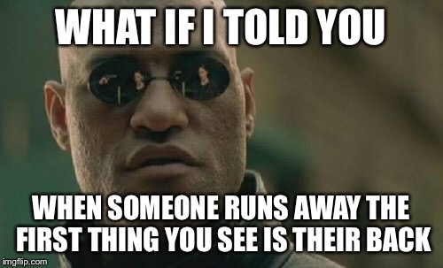 Matrix Morpheus Meme | WHAT IF I TOLD YOU; WHEN SOMEONE RUNS AWAY THE FIRST THING YOU SEE IS THEIR BACK | image tagged in memes,matrix morpheus | made w/ Imgflip meme maker