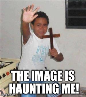 THE IMAGE IS HAUNTING ME! | made w/ Imgflip meme maker