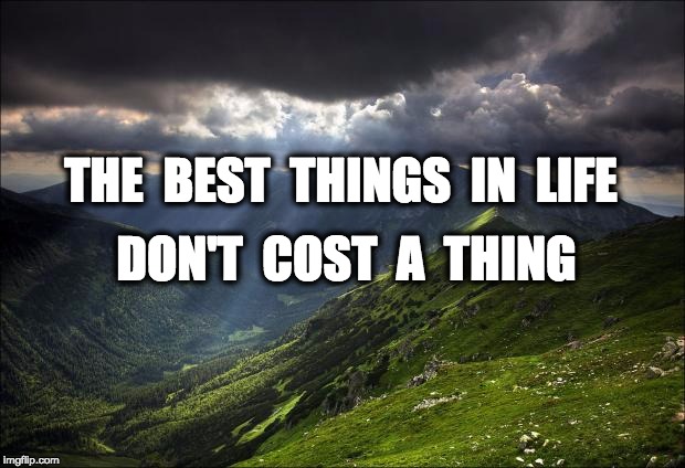 nature | THE  BEST  THINGS  IN  LIFE; DON'T  COST  A  THING | image tagged in nature | made w/ Imgflip meme maker