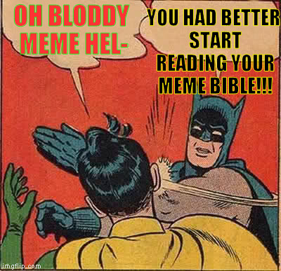 Batman Slapping Robin Meme | OH BLODDY MEME HEL- YOU HAD BETTER START READING YOUR MEME BIBLE!!! | image tagged in memes,batman slapping robin | made w/ Imgflip meme maker