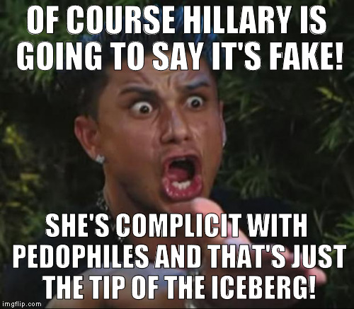 OF COURSE HILLARY IS GOING TO SAY IT'S FAKE! SHE'S COMPLICIT WITH PEDOPHILES AND THAT'S JUST THE TIP OF THE ICEBERG! | made w/ Imgflip meme maker
