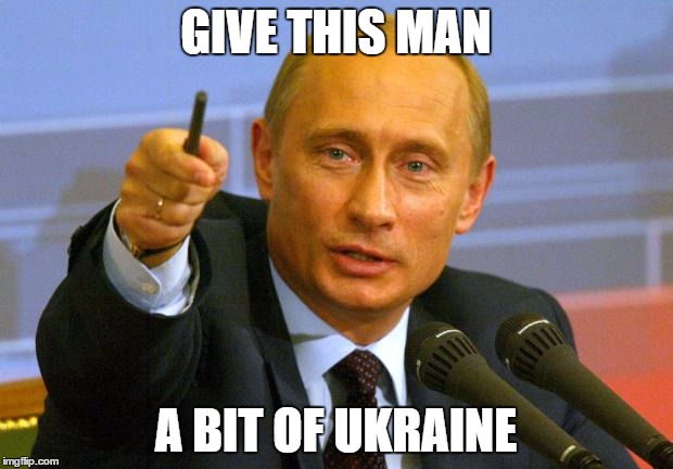 Good Guy Putin | GIVE THIS MAN; A BIT OF UKRAINE | image tagged in memes,good guy putin | made w/ Imgflip meme maker