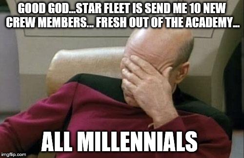 Captain Picard responds to a communication from Star Fleet Headquarters | GOOD GOD...STAR FLEET IS SEND ME 10 NEW CREW MEMBERS... FRESH OUT OF THE ACADEMY... ALL MILLENNIALS | image tagged in memes,captain picard facepalm,millennial,millennials,funny,star trek | made w/ Imgflip meme maker