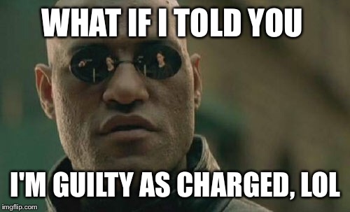 Matrix Morpheus Meme | WHAT IF I TOLD YOU I'M GUILTY AS CHARGED, LOL | image tagged in memes,matrix morpheus | made w/ Imgflip meme maker