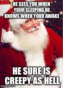 Santa... | HE SEES YOU WHEN YOUR SLEEPING,HE KNOWS WHEN YOUR AWAKE; HE SURE IS CREEPY AS HELL | image tagged in santa | made w/ Imgflip meme maker