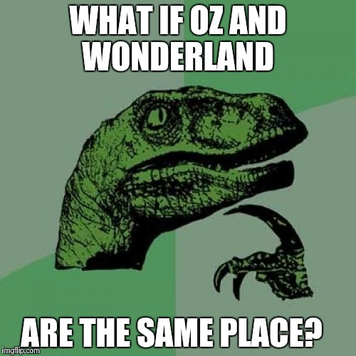 Philosoraptor Meme | WHAT IF OZ AND WONDERLAND; ARE THE SAME PLACE? | image tagged in memes,philosoraptor | made w/ Imgflip meme maker