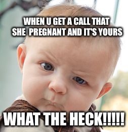 Skeptical Baby | WHEN U GET A CALL THAT SHE  PREGNANT AND IT'S YOURS; WHAT THE HECK!!!!! | image tagged in memes,skeptical baby | made w/ Imgflip meme maker