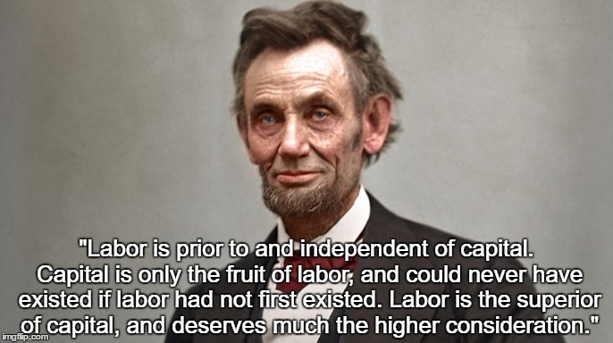 "Labor is prior to and independent of capital. Capital is only the fruit of labor, and could never have existed if labor had not first exist | made w/ Imgflip meme maker