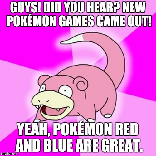 Slowpoke Meme | GUYS! DID YOU HEAR? NEW POKÉMON GAMES CAME OUT! YEAH, POKÉMON RED AND BLUE ARE GREAT. | image tagged in memes,slowpoke | made w/ Imgflip meme maker
