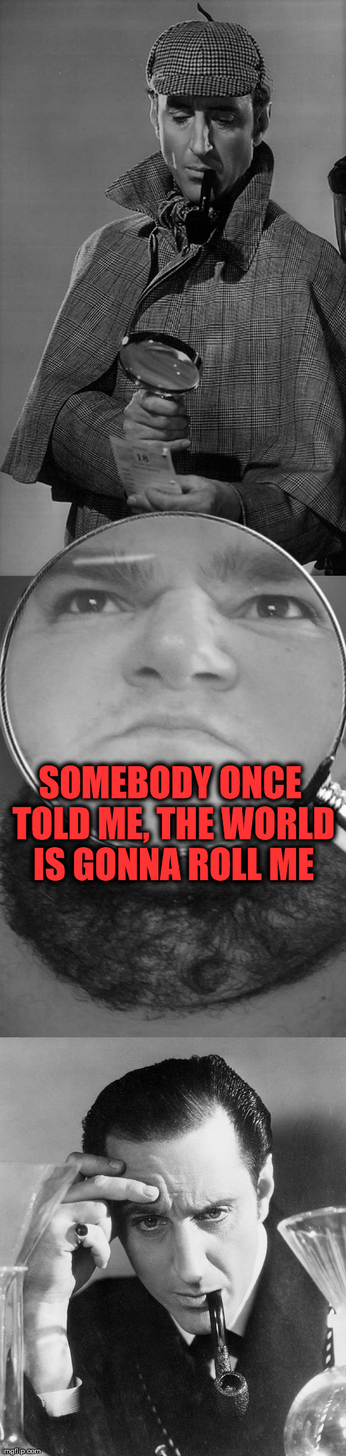 Jon Sudano, I Salute You. | SOMEBODY ONCE TOLD ME, THE WORLD IS GONNA ROLL ME | image tagged in sherlock vs all star,jon sudano,smash mouth,all star,funny,sherlock holmes | made w/ Imgflip meme maker