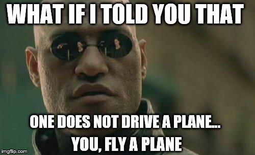 Matrix Morpheus Meme | WHAT IF I TOLD YOU THAT; ONE DOES NOT DRIVE A PLANE... YOU, FLY A PLANE | image tagged in memes,matrix morpheus | made w/ Imgflip meme maker