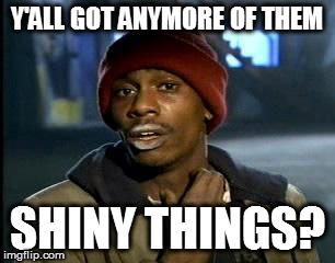 Y'all Got Any More Of That Meme | Y'ALL GOT ANYMORE OF THEM SHINY THINGS? | image tagged in memes,yall got any more of | made w/ Imgflip meme maker