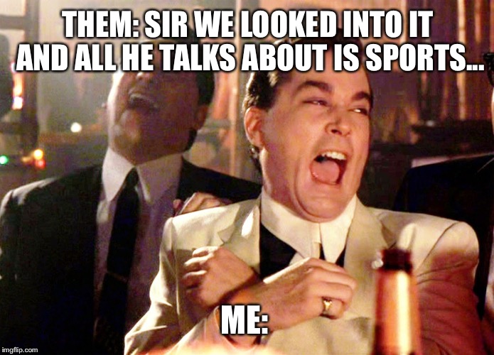 Good Fellas Hilarious | THEM: SIR WE LOOKED INTO IT AND ALL HE TALKS ABOUT IS SPORTS... ME: | image tagged in memes,good fellas hilarious | made w/ Imgflip meme maker